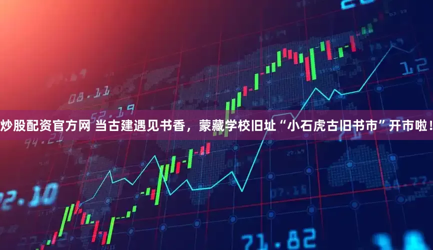 炒股配资官方网 当古建遇见书香，蒙藏学校旧址“小石虎古旧书市”开市啦！