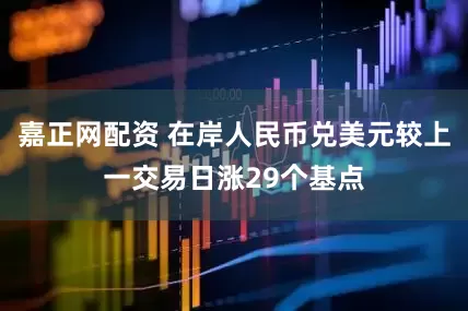 嘉正网配资 在岸人民币兑美元较上一交易日涨29个基点