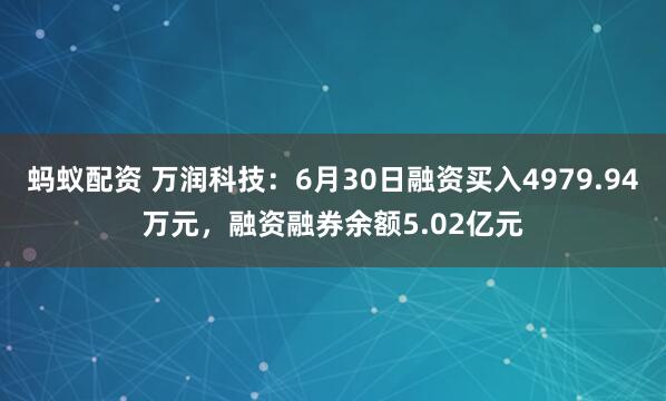 蚂蚁配资 万润科技：6月30日融资买入4979.94万元，融资融券余额5.02亿元