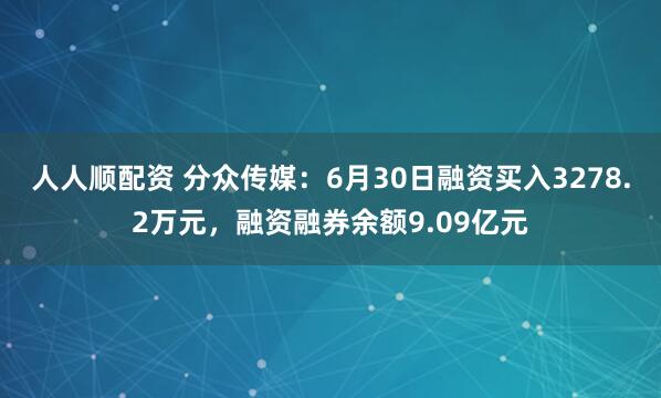 人人顺配资 分众传媒：6月30日融资买入3278.2万元，融资融券余额9.09亿元