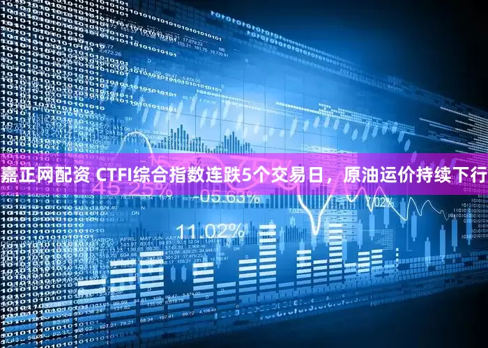 嘉正网配资 CTFI综合指数连跌5个交易日，原油运价持续下行