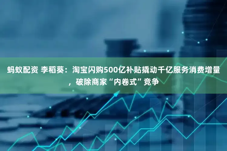 蚂蚁配资 李稻葵：淘宝闪购500亿补贴撬动千亿服务消费增量，破除商家“内卷式”竞争