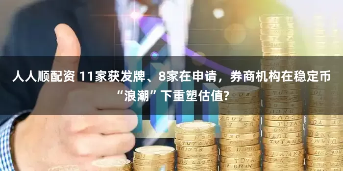 人人顺配资 11家获发牌、8家在申请，券商机构在稳定币“浪潮”下重塑估值?