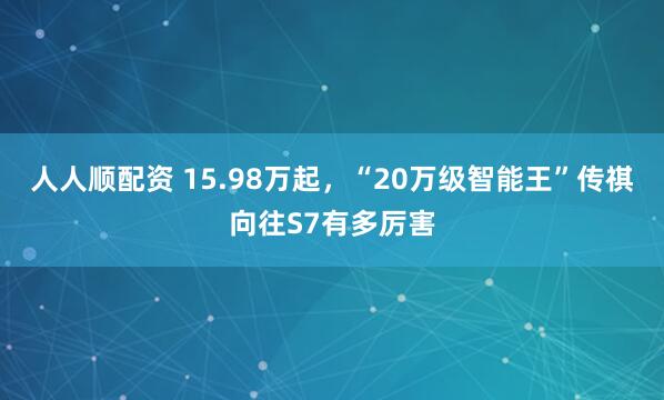 人人顺配资 15.98万起，“20万级智能王”传祺向往S7有多厉害