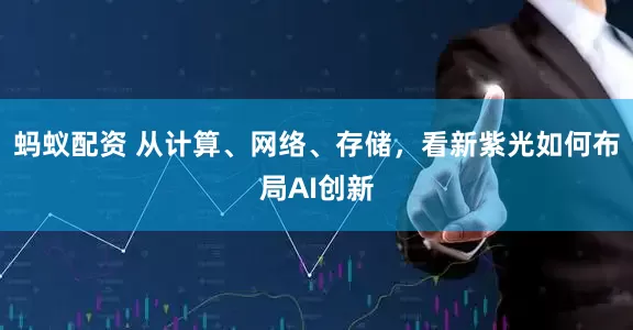 蚂蚁配资 从计算、网络、存储，看新紫光如何布局AI创新